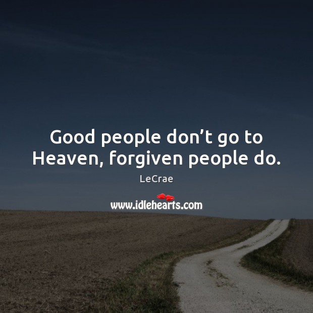 Good people don’t go to Heaven, forgiven people do. LeCrae Picture Quote