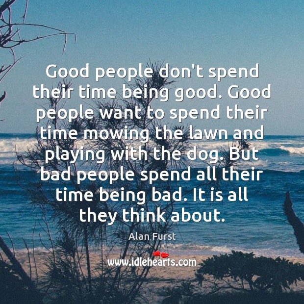 Good people don’t spend their time being good. Good people want to Alan Furst Picture Quote