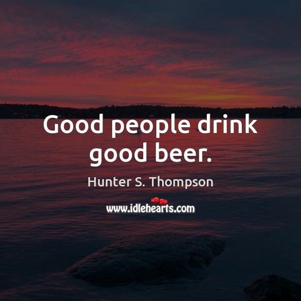 Good people drink good beer. Hunter S. Thompson Picture Quote
