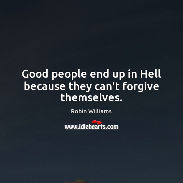 Good people end up in Hell because they can’t forgive themselves. Robin Williams Picture Quote