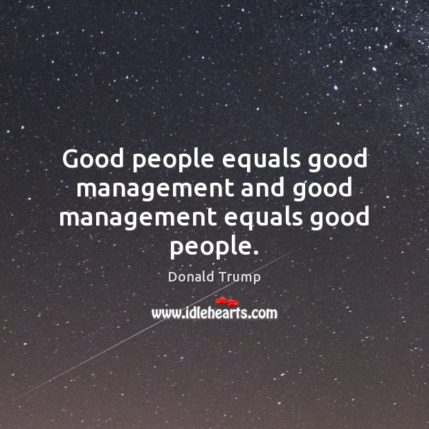 Good people equals good management and good management equals good people. Donald Trump Picture Quote