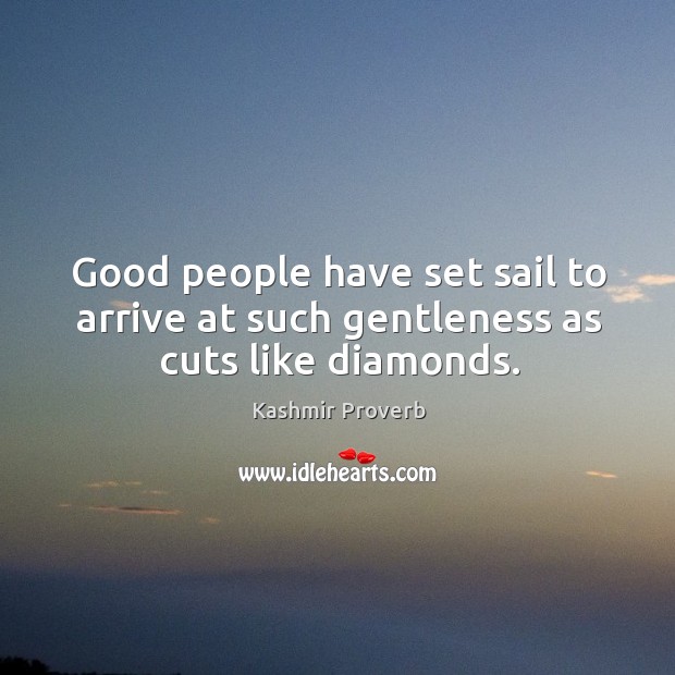 Good people have set sail to arrive at such gentleness as cuts like diamonds. Kashmir Proverbs Image