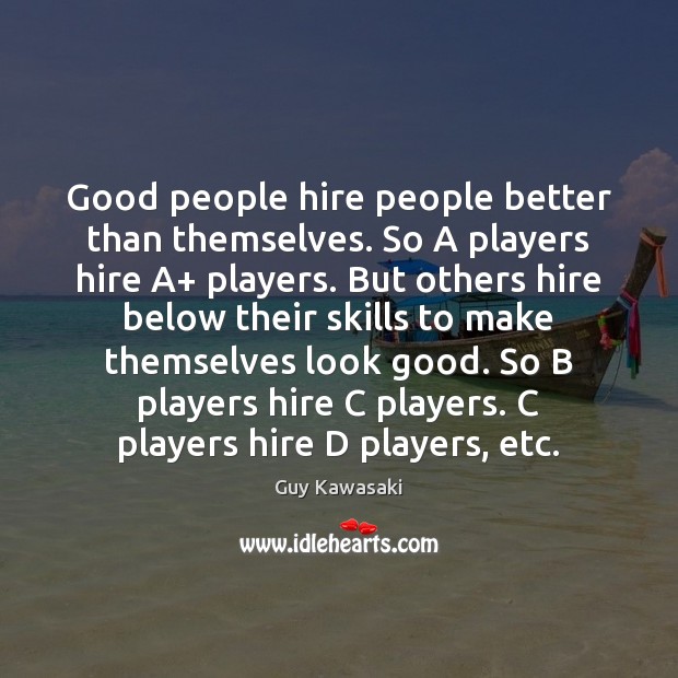Good people hire people better than themselves. So A players hire A+ Guy Kawasaki Picture Quote