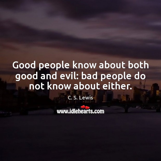Good people know about both good and evil: bad people do not know about either. C. S. Lewis Picture Quote