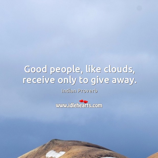 Good people, like clouds, receive only to give away. Indian Proverbs Image