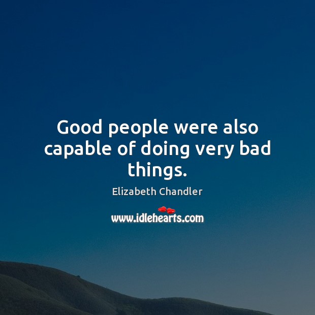Good people were also capable of doing very bad things. Elizabeth Chandler Picture Quote