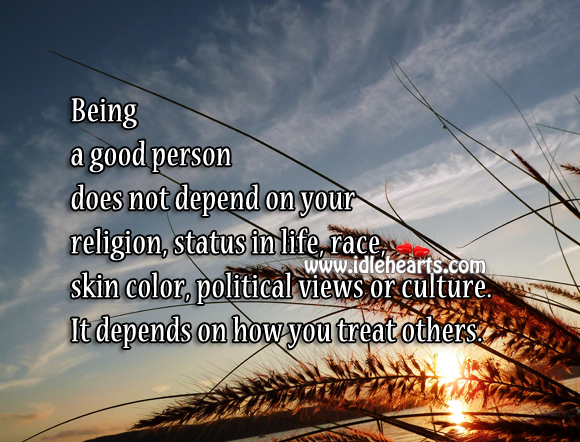 Being a good person depends on how you treat others 