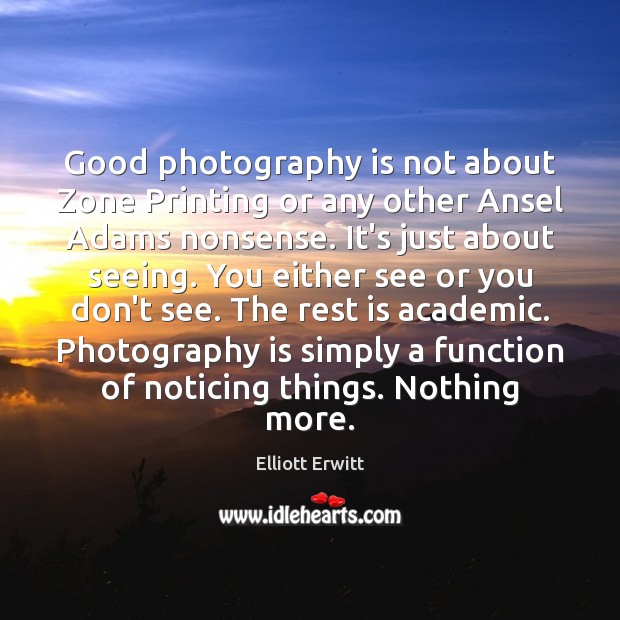 Good photography is not about Zone Printing or any other Ansel Adams Image