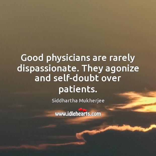 Good physicians are rarely dispassionate. They agonize and self-doubt over patients. Image