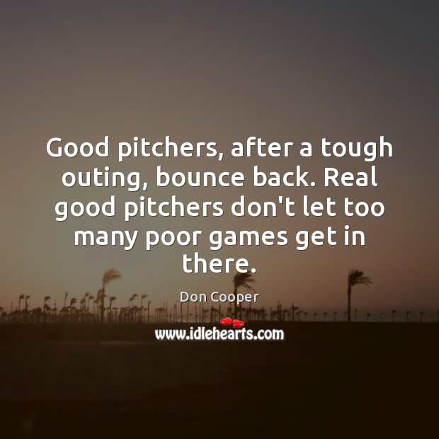 Good pitchers, after a tough outing, bounce back. Real good pitchers don’t Don Cooper Picture Quote