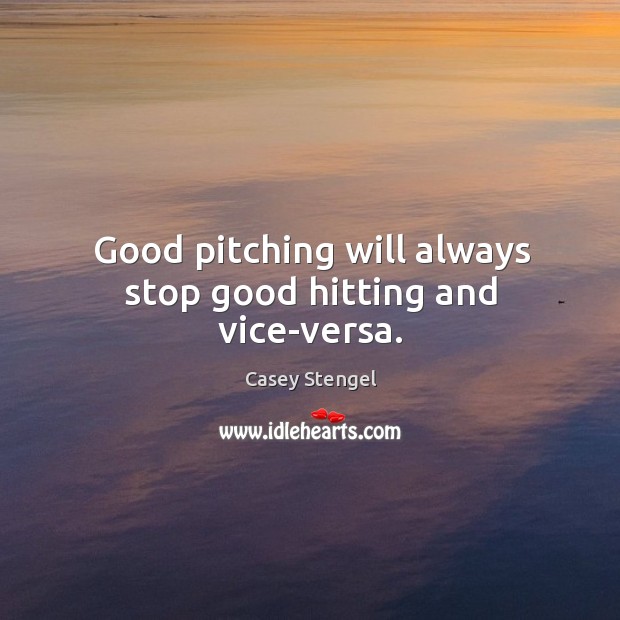 Good pitching will always stop good hitting and vice-versa. Casey Stengel Picture Quote