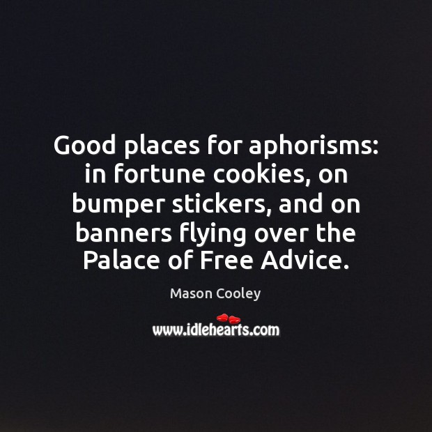 Good places for aphorisms: in fortune cookies, on bumper stickers, and on 