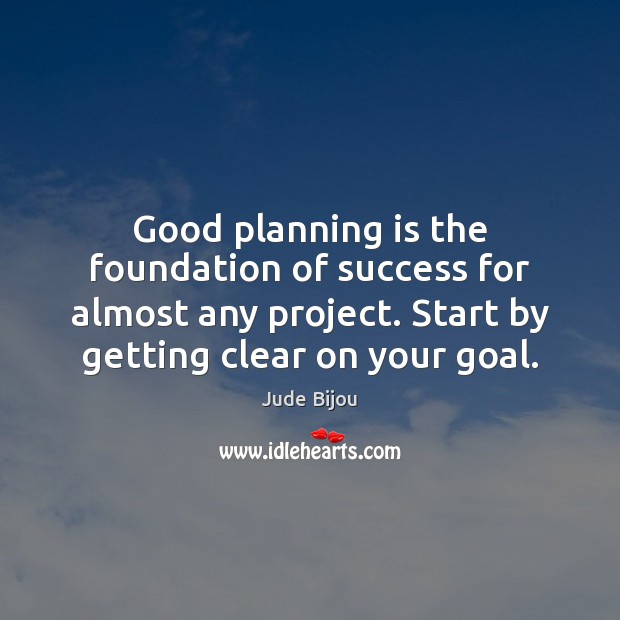 Good planning is the foundation of success for almost any project. Start Jude Bijou Picture Quote