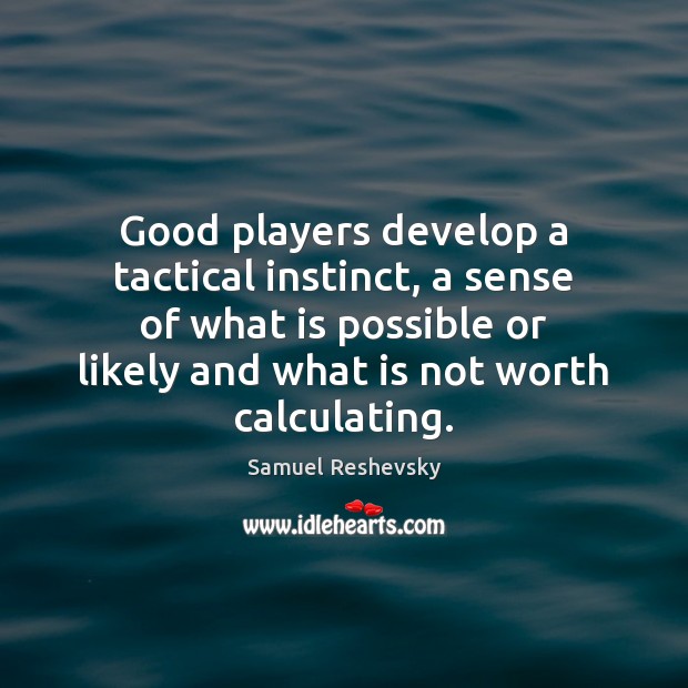 Good players develop a tactical instinct, a sense of what is possible Samuel Reshevsky Picture Quote