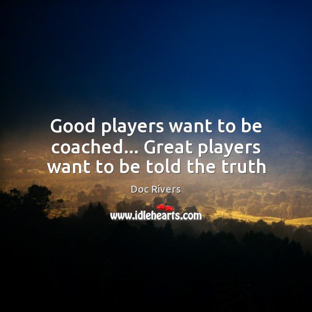 Good players want to be coached… Great players want to be told the truth Doc Rivers Picture Quote