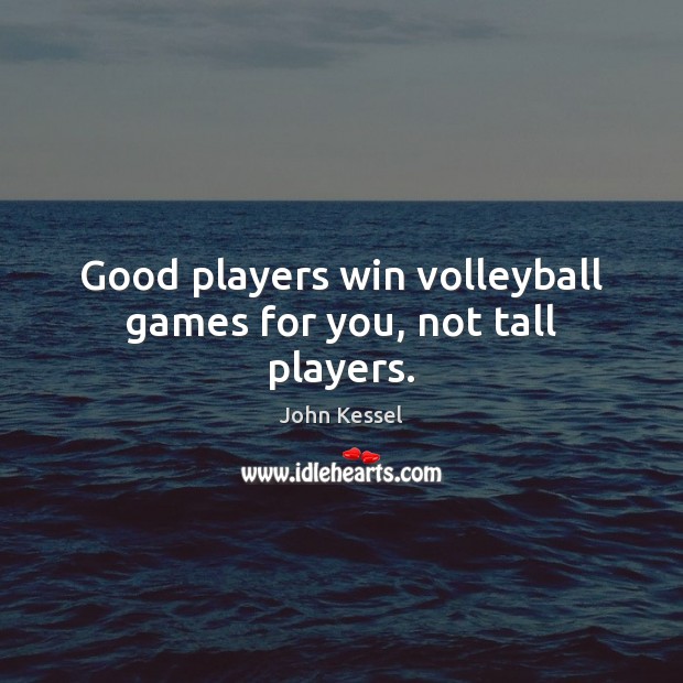 Good players win volleyball games for you, not tall players. John Kessel Picture Quote