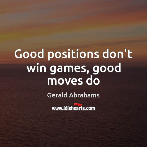Good positions don’t win games, good moves do Gerald Abrahams Picture Quote