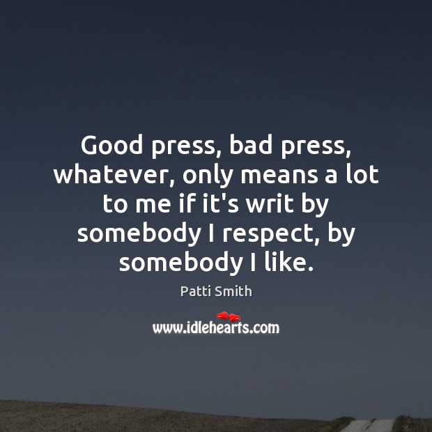 Good press, bad press, whatever, only means a lot to me if Patti Smith Picture Quote