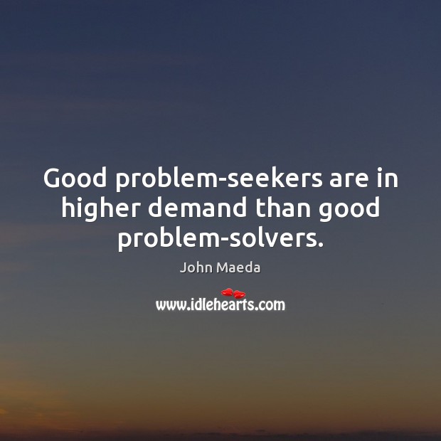 Good problem-seekers are in higher demand than good problem-solvers. John Maeda Picture Quote