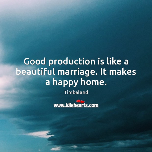 Good production is like a beautiful marriage. It makes a happy home. Timbaland Picture Quote