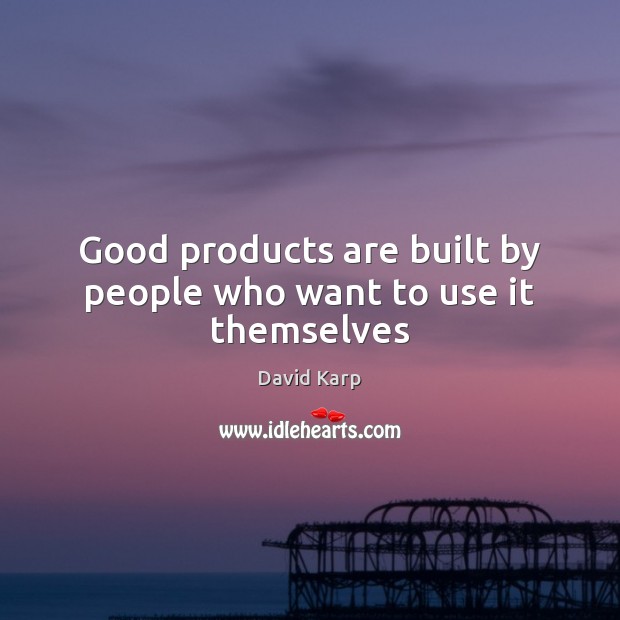 Good products are built by people who want to use it themselves David Karp Picture Quote