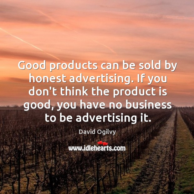 Good products can be sold by honest advertising. If you don’t think David Ogilvy Picture Quote