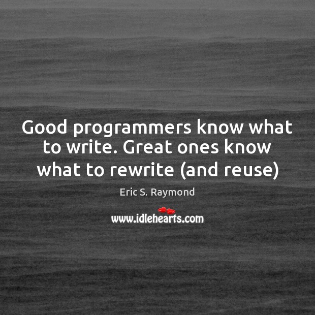 Good programmers know what to write. Great ones know what to rewrite (and reuse) Eric S. Raymond Picture Quote