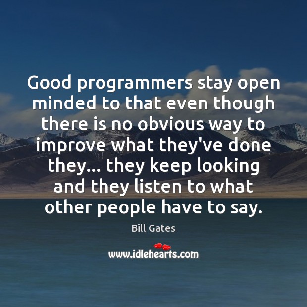 Good programmers stay open minded to that even though there is no Bill Gates Picture Quote