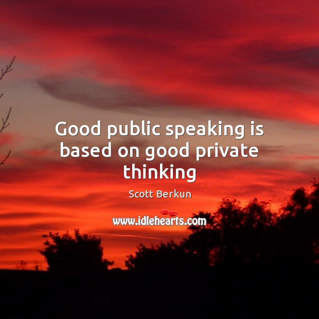 Good public speaking is based on good private thinking Scott Berkun Picture Quote