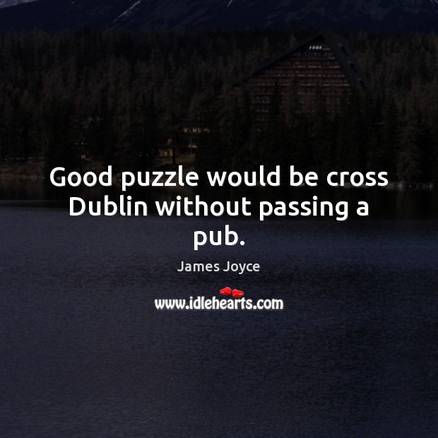 Good puzzle would be cross Dublin without passing a pub. James Joyce Picture Quote