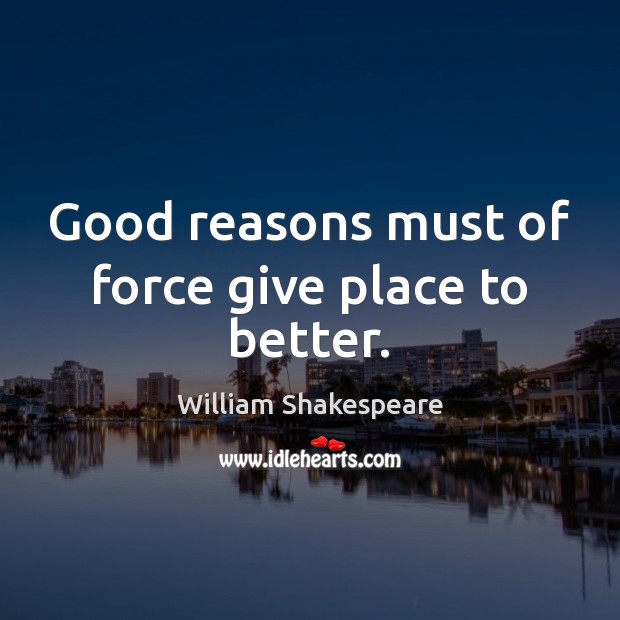 Good reasons must of force give place to better. William Shakespeare Picture Quote