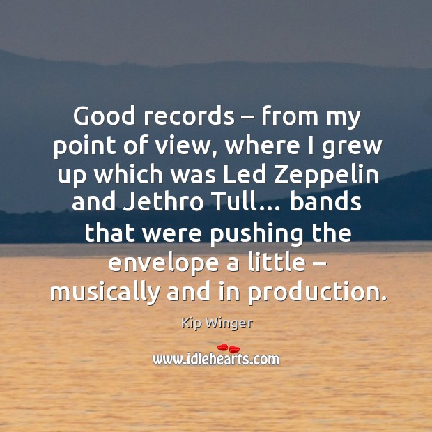 Good records – from my point of view, where I grew up which was led zeppelin and Kip Winger Picture Quote