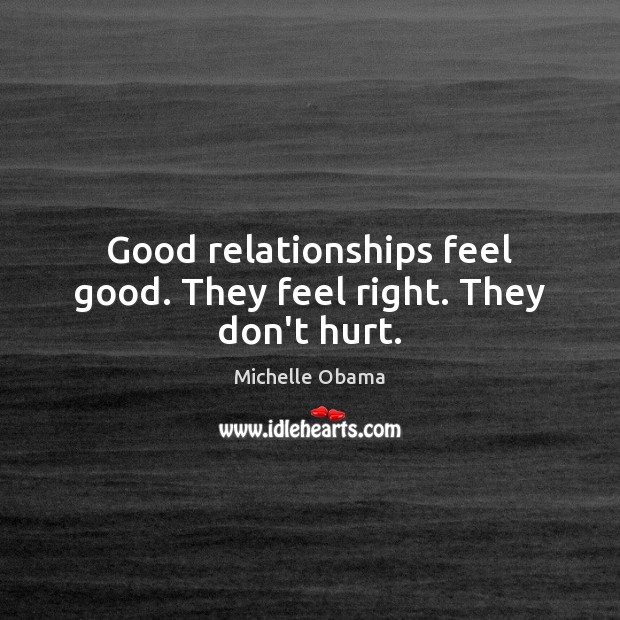 Good relationships feel good. They feel right. They don’t hurt. Michelle Obama Picture Quote
