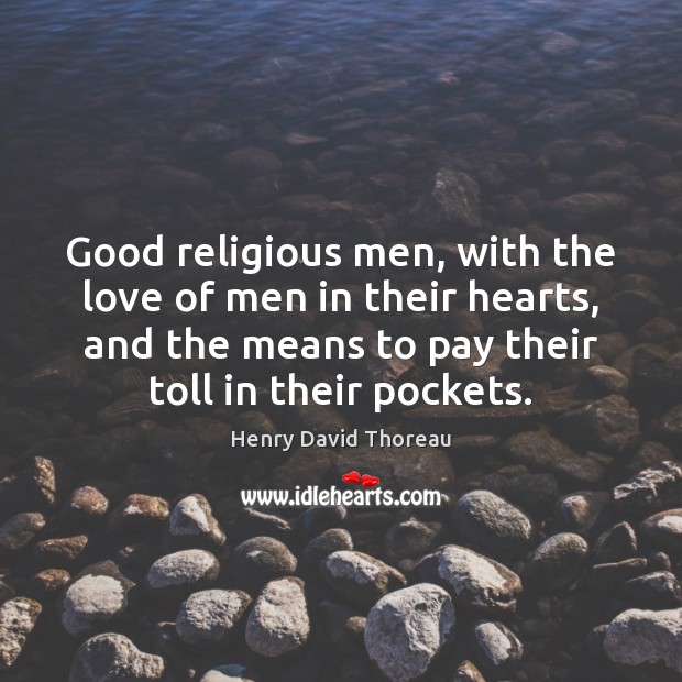 Good religious men, with the love of men in their hearts, and Henry David Thoreau Picture Quote