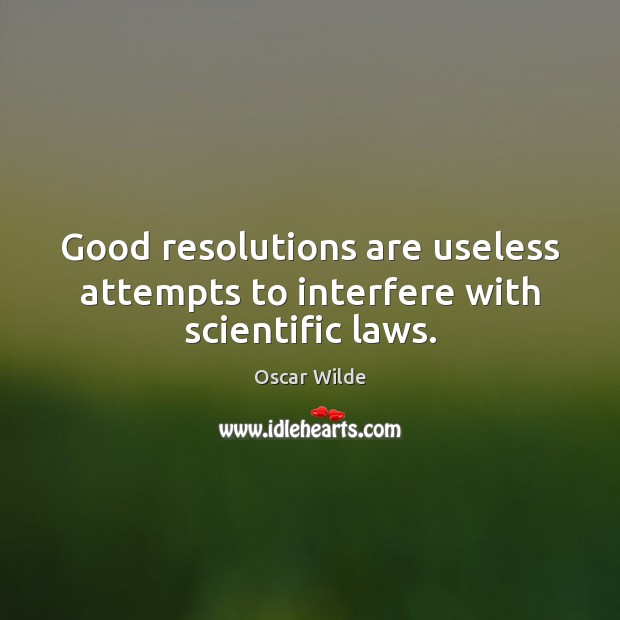 Good resolutions are useless attempts to interfere with scientific laws. Image