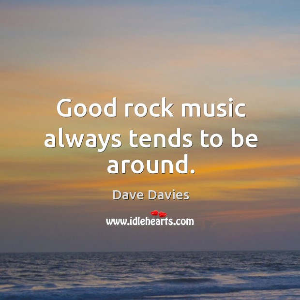 Good rock music always tends to be around. Dave Davies Picture Quote
