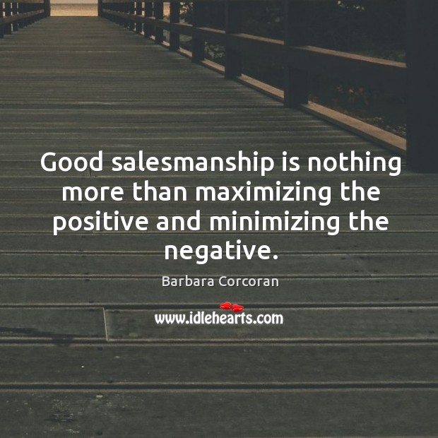 Good salesmanship is nothing more than maximizing the positive and minimizing the Barbara Corcoran Picture Quote