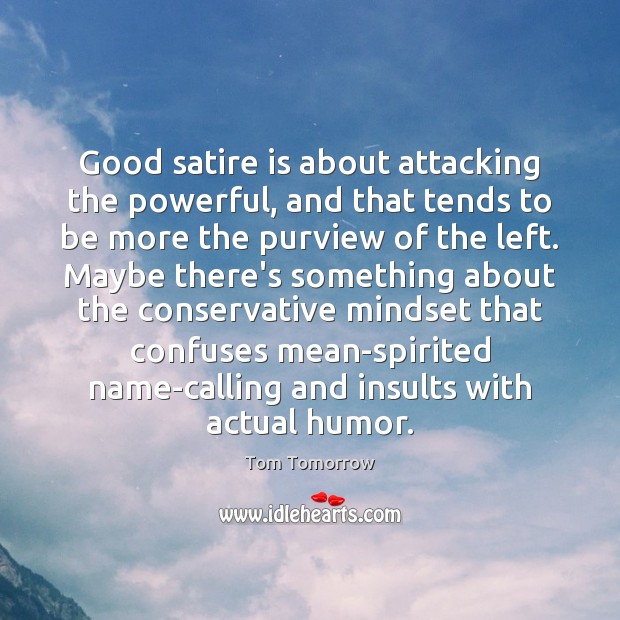 Good satire is about attacking the powerful, and that tends to be Tom Tomorrow Picture Quote