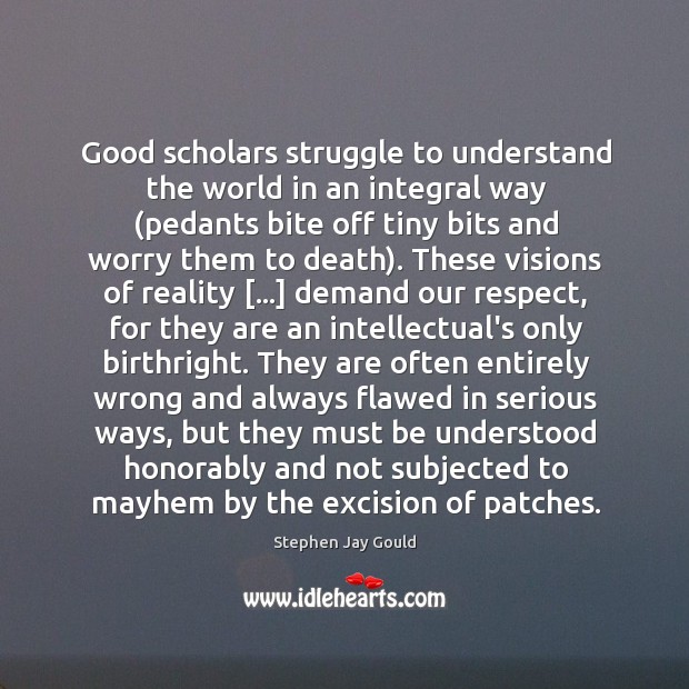 Good scholars struggle to understand the world in an integral way (pedants Stephen Jay Gould Picture Quote