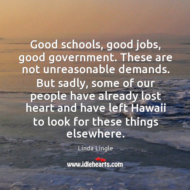 Good schools, good jobs, good government. These are not unreasonable demands. Linda Lingle Picture Quote