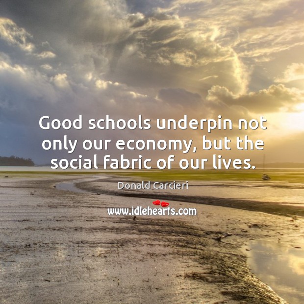 Good schools underpin not only our economy, but the social fabric of our lives. Economy Quotes Image