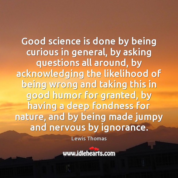 Good science is done by being curious in general, by asking questions Image