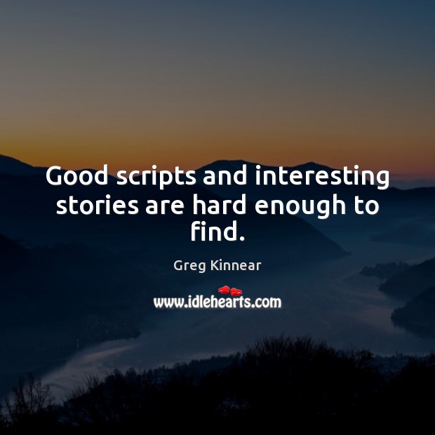 Good scripts and interesting stories are hard enough to find. Greg Kinnear Picture Quote