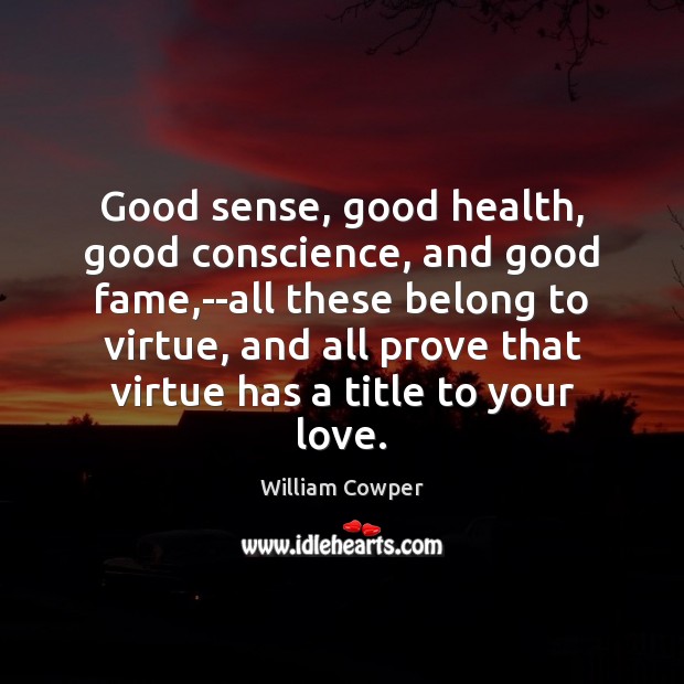 Good sense, good health, good conscience, and good fame,–all these belong William Cowper Picture Quote