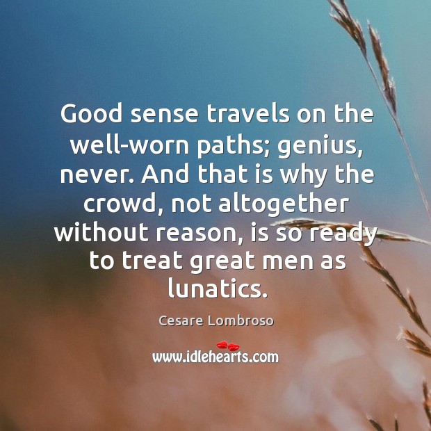 Good sense travels on the well-worn paths; genius, never. And that is why the crowd Cesare Lombroso Picture Quote