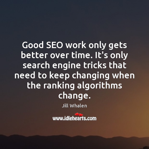 Good SEO work only gets better over time. It’s only search engine Jill Whalen Picture Quote
