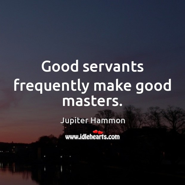 Good servants frequently make good masters. Image