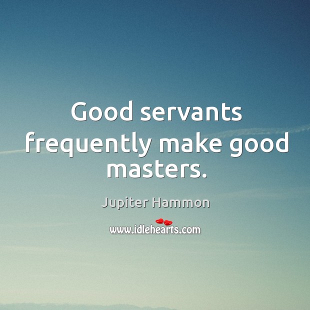 Good servants frequently make good masters. Jupiter Hammon Picture Quote