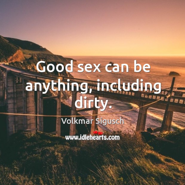 Good sex can be anything, including dirty. Volkmar Sigusch Picture Quote