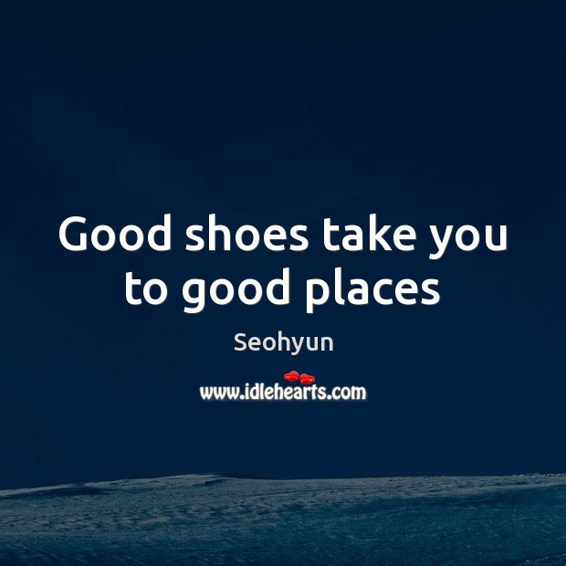 Good shoes take you to good places Seohyun Picture Quote